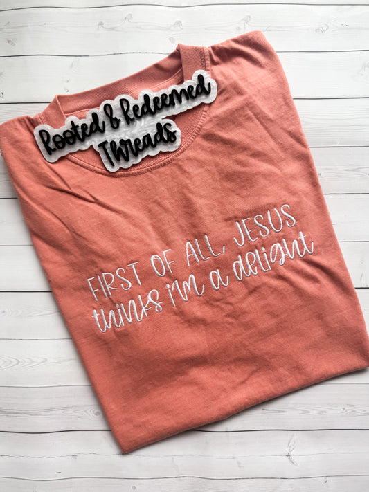 First of all Jesus Thinks I'm a Delight Embroidered Comfort Colors T Shirt